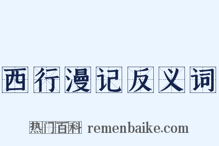 西行漫记反义词是什么意思的图片